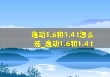 逸动1.6和1.4 t怎么选_逸动1.6和1.4 t